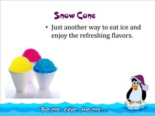 Snow Cone
• Just another way to eat ice and
enjoy the refreshing flavors.
 