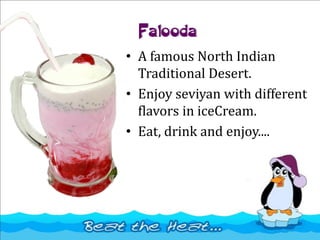 Falooda
• A famous North Indian
Traditional Desert.
• Enjoy seviyan with different
flavors in iceCream.
• Eat, drink and enjoy....
 