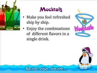 Mocktails
• Make you feel refreshed
ship by ship.
• Enjoy the combinations
of different flavors in a
single drink.
 