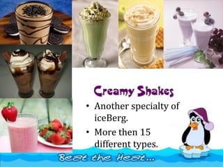 Creamy Shakes
• Another specialty of
iceBerg.
• More then 15
different types.
 