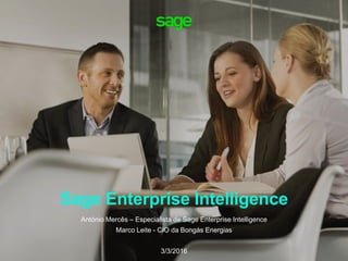 Sage Enterprise Intelligence
António Mercês – Especialista de Sage Enterprise Intelligence
Marco Leite - CIO da Bongás Energias
3/3/2016
 