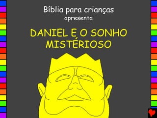 DANIEL E O SONHO
MISTÉRIOSO
Bíblia para crianças
apresenta
 