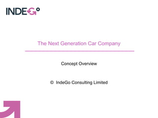 The Next Generation Car Company
Concept Overview
© IndeGo Consulting Limited
 