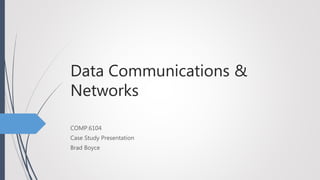 Data Communications &
Networks
COMP.6104
Case Study Presentation
Brad Boyce
 