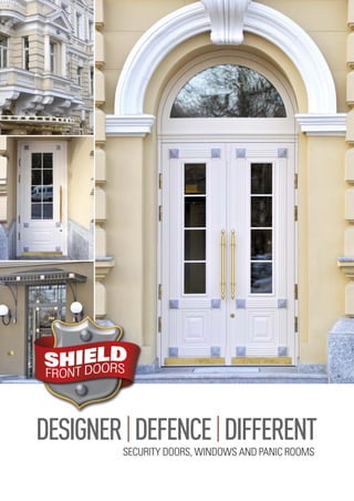 SECURITY DOORS, WINDOWS AND PANIC ROOMS
DESIGNER|DEFENCE|DIFFERENT
Shield front doors august 2014.qxp_Shield Front Doors 08-14 48pp 10/09/2014 22:40 Page 1
 