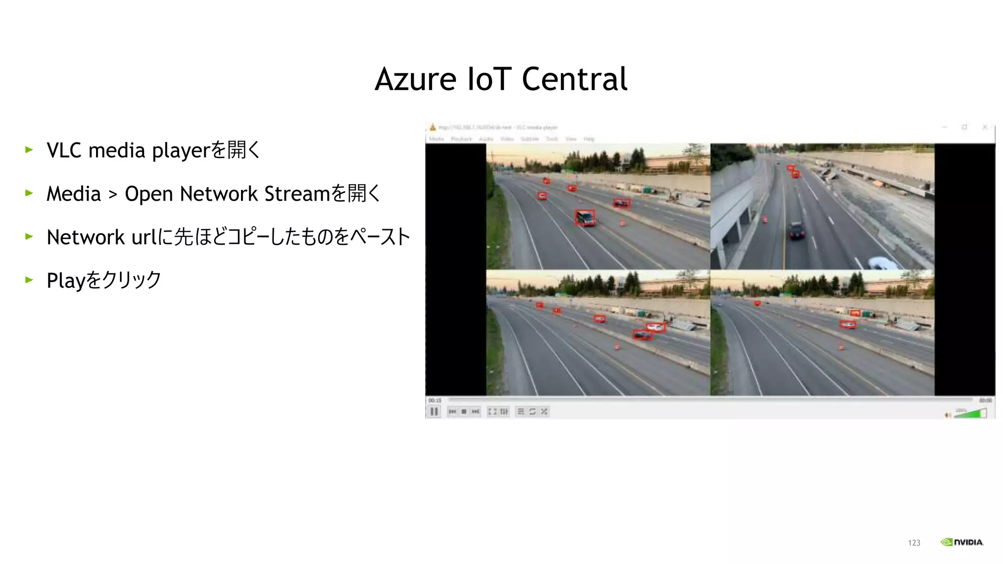 123
VLC media playerを開く
Media > Open Network Streamを開く
Network urlに先ほどコピーしたものをペースト
Playをクリック
Azure IoT Central
 