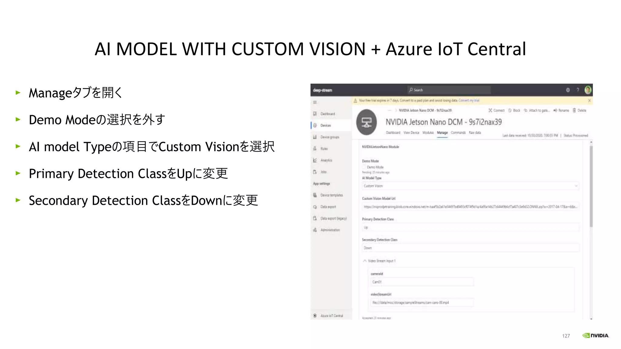 127
Manageタブを開く
Demo Modeの選択を外す
AI model Typeの項目でCustom Visionを選択
Primary Detection ClassをUpに変更
Secondary Detection ClassをDownに変更
AI MODEL WITH CUSTOM VISION + Azure IoT Central
 