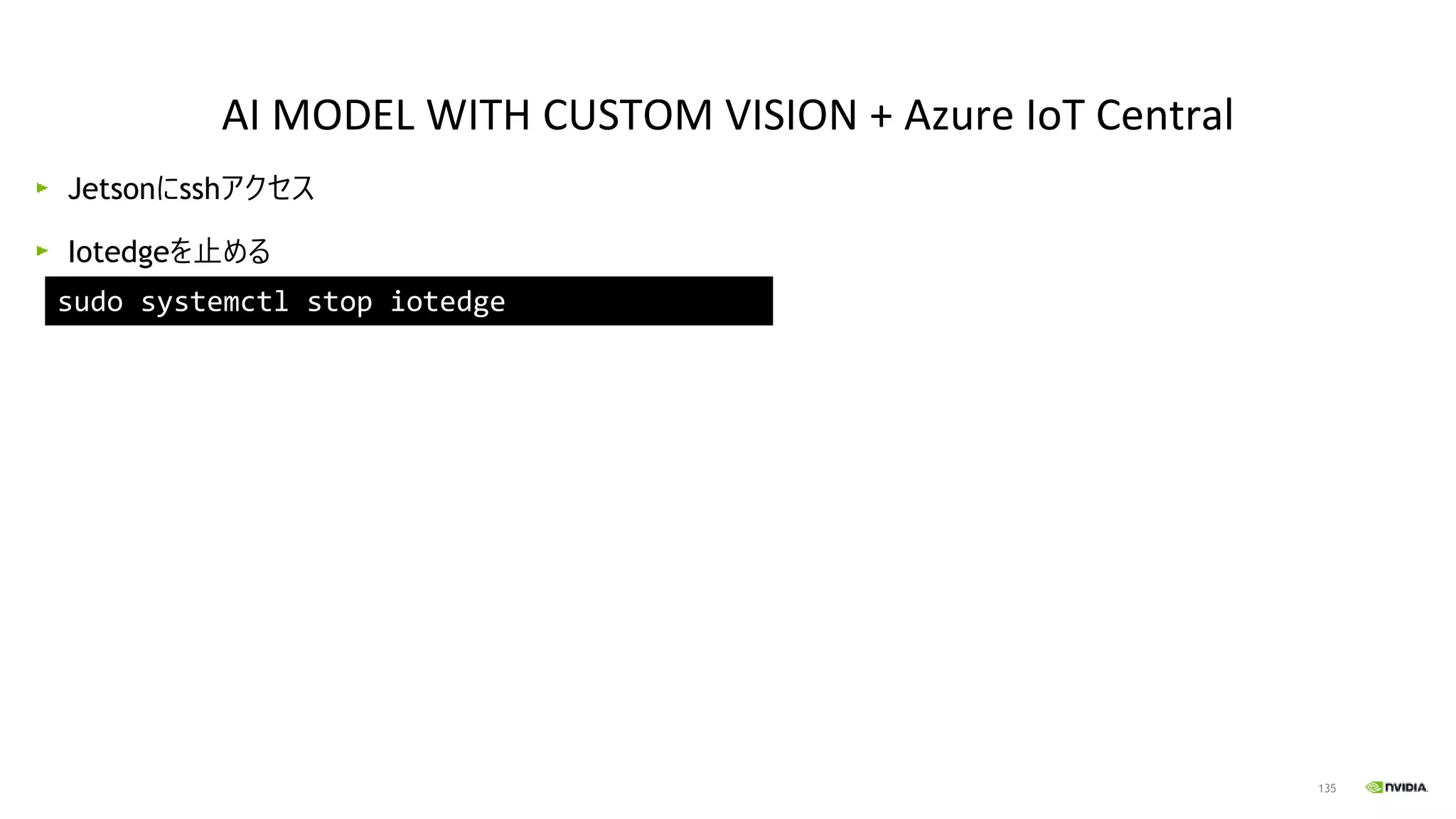 135
Jetsonにsshアクセス
Iotedgeを止める
sudo systemctl stop iotedge
AI MODEL WITH CUSTOM VISION + Azure IoT Central
 