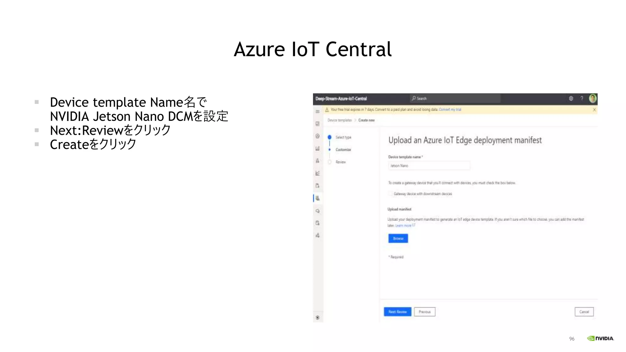 96
Azure IoT Central
▪ Device template Name名で
NVIDIA Jetson Nano DCMを設定
▪ Next:Reviewをクリック
▪ Createをクリック
 
