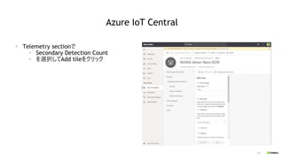 101
Azure IoT Central
▪ Telemetry sectionで
▪ Secondary Detection Count
▪ を選択してAdd tileをクリック
 