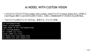 73
ここからのコマンドのスクリプトをai_model_with_custom_visionディレクトリにsetup_jetson.shとして用意して
いるのでbashに慣れている方はそちらを使っても良い。引数としてONNXのZIPファイル名を...