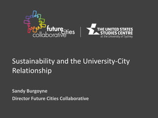 Sustainability and the University-City
Relationship
Sandy Burgoyne
Director Future Cities Collaborative
 