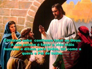 Contaxia unha confianza total en Deus.
A súa paixón é facer a vida máis
humana e ditosa para todos, tal como a
quere o Pai de todos.

 