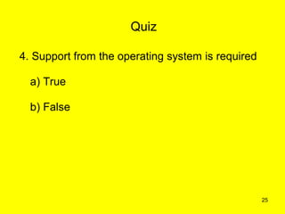 Quiz

4. Support from the operating system is required

  a) True

  b) False




                                                   25
 