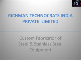 RICHMAN TECHNOCRATS INDIA
PRIVATE LIMITED
Custom Fabricator of
Steel & Stainless Steel
Equipment
 