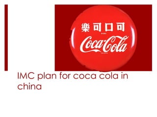 IMC plan for coca cola in
china
 