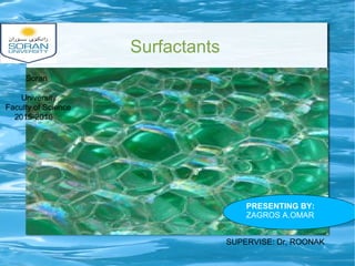 Surfactants
PRESENTING BY:
ZAGROS A.OMAR
SUPERVISE: Dr, ROONAK
Soran
University
Faculty of Science
2015-2016
 