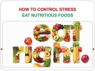 HOW TO CONTROL STRESS
EAT NUTRITIOUS FOODS
 