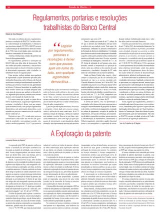 14 Estado de Direito n. 32 
Regulamentos, portarias e resoluções 
trabalhistas do Banco Central 
Rafael da Silva Marques* 
Tem saído, nos últimos dez anos, regulamentos, 
portarias e resoluções do BACEN. Um deles refere-se 
à subcontratação de trabalhadores. Centrada no 
que preceitua a súmula 331/TST, o BACEN permite 
a subcontratação de trabalhadores além dos limites 
da lei 7102, mas em atividades antes exercidas por 
bancários contratados de forma direta. 
A norma constitucional, contudo, não permite esta 
forma de desregulamentação 
Os regulamentos, portarias e resoluções do 
BACEN dão uma falsa idéia de democracia. Não 
são criados pelo poder competente, e sim por buro-cratas 
interessados no desenvolvimento econômico 
de determinado seguimento, onde o trabalho e o 
trabalhador fi cam em segundo plano. 
Estas normas, embora tenham uma aparência 
de legitimidade e sejam fartamente aplicadas pelas 
instituições fi nanceiras e pelos tribunais, são fruto de 
um discurso viciado por uma dominação racional/bu-rocrática, 
que coloniza o mundo da vida, aparentando 
ser direito. O discurso burocrático se espalha pelos 
mais variados setores da sociedade atingindo uma 
vasta gama de pessoas que acabam se deixando le-var, 
enganadas pela máscara constante neste mesmo 
discurso, desvinculado do mundo da vida. 
E é nestes casos que se pode ver quais são os 
limites da democracia. Legislar por regulamentos, 
portarias e resoluções é deixar com que poucos 
ajam em nome do todo, sem qualquer legitimidade 
democrática, sem autorização democrática e sem 
respaldo no processo comunicativo de criação do 
direito vindo da CF. 
Registre-se que a CF é criada pelo processo 
comunicativo onde todos são ouvidos em igual-dade 
de condições e sem qualquer coerção, ven-cendo 
o melhor argumento. E é a CF que autoriza 
a utilização das ações instrumentais/estratéééggiiccaass 
onde um homem pode utilizar-se do outro como 
meio. Os limites, contudo, são restritivos e devem 
ter por base o próóópprriioo pprroocceessssoo ddee ffoorrmmaação da 
norma constitucional, comunicativo. A interpreta-ção 
do direito terá por base a razão comunicativa, 
fruto da ação comunicativa. 
É por isso que não se pode terceirizar. Terceirizar 
é extrapolar o limite dado pelo processo comuni-cativo 
à utilização do outro como meio. Se a CF 
autoriza a relação de emprego, a forma de se aplicar 
este instituto é restrita. Deve-se ter por base o pro-cesso 
comunicativo, tanto como regra de aplicação 
quanto de interpretação, o que desautoriza a dupla 
alienação, não expressamente prevista pelo processo 
comunicativo que criou a CF. 
Tanto é verdade que consta do art. 7o, cabeça, da 
CF que os direitos dos trabalhadores têm por norte 
aaa mmeellhhoorriiaa ddaa ssuuaa ccoonnddiição social. Esta regra é de 
interpretação, embasada no processo comunicativo 
de formação do direito dos trabalhadores. E é redigida 
desta forma em razão do modo interpretativo destinado 
a aqueles contra quem a própria norma constitucional 
autoriza a utilização como meio. Ou seja, se permite 
a contratação de empregados, consoante art. 7o, I, da 
CF, forma de utilização do ser humano como meio, 
devendo, contudo, a interpretação e a aplicação do 
direito, neste caso, utilizar-se dos conceitos de ação 
comunicativa, vinculados à formação da CF, onde 
todos são considerados em sua máxima potência. 
Ainda, ao Banco Central cabe cumprir e fazer 
cumprir as disposições que lhe são atribuíííddaass ppeellaa 
legislação em vigor e as normas expedidas pelo 
CCCooonnnssseeelllhhhooo MMMooonnneeetttáário Nacional, art. 9o da lei 4595. Não 
está dentre seus poderes e/ou atribuiçõeeesss llleeegggiiissslllaaarrr ssoobbrree 
matéria trabalhista, embora o tenha feito, mesmo que 
de forma indireta, consoante art. 1o da res. 3110. Ainda, 
legislar sobre direito do trabalho é competência priva-tiva 
da União, art. 22, I, da CF/88, competência esta 
que apenas pode ser delegada, aos Estados, mediante 
lei complementar, art. 22, p. único, da CF. 
A norma em análise, uma vez permitindo a 
contratação, pelos bancos, de outras empresas para a 
recepção e encaminhamento de propostas de abertu-ra 
de crédito, recebimento de pagamentos, execução 
de ordens de pagamento, recepção de pedidos de 
empréstimos, serviços de cobranças, processamen-tos 
de dados e operações correlatas, apenas autoriza 
a subcontratação de trabalhadores, desonerando a 
folha de pagamento, reduzindo o quadro funcional 
destes e, em conseqüência, a capacidade de reivin-dicação 
sindical, multiplicando ainda mais o valor 
das ações junto ao mercado fi nanceiro. 
E mesmo que assim não fosse, consoante consta 
do art. 17 da lei 4565, são instituições fi nanceiras “as 
pessoas juríííddiiccaass ppúblicas ou privadas, que tenham 
como atividade principal ou acessória a coleta, 
intermediação ou aplicação de recursos fi nanceiros 
próóópprriiooss oouu ddee tteerrcceeiirrooss,, eemm mmooeeddaa nnaacciioonnaall oouu 
estrangeira, e a custódia de valor de propriedade de 
terceiros”, conceito este que se mistura a aquele do 
art. 1o, II, III, VI, VI e VIII, da res. 3110, o que atesta 
o caráter permanente das atividades desempenhadas 
pelas empresas terceirizadas, sendo elas apenas 
uma espécie de departamento dentro do banco, 
nos exatos termos do conceito de desconcentração 
administrativa, aplicável perfeitamente aqui. 
Se fossem observados os parâmetros de constitu-cionalidade, 
democracia e legalidade, certamente não 
se aprovariam, no congresso nacional, normas legais 
que autorizassem a subcontratação de atividade tipica-mente 
bancária ou acessória, como preenchimento de 
documentos para a aprovação de crédito, compensação 
e atendimento a clientes nos caixas eletrônicos, por 
se tratar de atividades permanentes dos bancos, não-eventuais, 
e que trazem consigo a própria subordinação 
jurídica à estrutura da instituição fi nanceira. 
Assim, legislar por regulamentos, portarias e 
resoluções nada mais é do que atentar contra a demo-cracia, 
concedendo poder legislativo a quem não tem 
legitimação democrática para tal. Quem legitima o 
direito é a Constituição. Quem faz o direito é o povo, 
quer diretamente, quer por representantes. Não cabe 
ao BACEN executar atividade privativa da União, 
pela ausência da legitimação democrática. 
*Juiz do Trabalho da 4ª Região. 
A Exploração da patente 
Leonardo Gomes de Aquino* 
A concessão pelo INPI da patente confere ao 
titular a faculdade de utilização econômica da 
invenção ou modelo de utilidade, com exclusivi-dade. 
Assim, ninguém poderá, em outros termos, 
fazer uso destes bens, sem a sua licença, salvo a 
situação dos usuários anteriores de boa-fé. 
Assim, “à pessoa de boa fé que, antes da data 
de depósito ou de prioridade de pedido de patente, 
explorava seu objeto no País, será assegurado o di-reito 
de continuar a exploração, sem ônus, na forma 
e condição anteriores. O direito conferido na forma 
deste artigo só poderá ser cedido juntamente com o 
negócio ou empresa, ou parte desta que tenha direta 
relação com a exploração do objeto da patente, por 
alienação ou arrendamento. O direito de que trata 
este artigo não será assegurado a pessoa que tenha 
tido conhecimento do objeto da patente através de 
divulgação na forma do art. 12, desde que o pedido 
tenha sido depositado no prazo de 1 (um) ano, con-tado 
da divulgação”. (art. 45, da Lei 9.279/96). 
O titular da patente pode explorar e comercia-lizar 
a patente por si próprio, através da produção e 
venda do objeto do privilégio, seja de forma indivi-dual 
ou em sociedade, nos casos de inventor isolado, 
ou através das próprias corporações ou companhias 
industriais, quando estas são as titulares. 
A Lei n.º 9.279/1996, que trata da propriedade 
industrial, confere ao titular da patente o direito 
de obter indenização pela exploração indevida 
de seu objeto, em relação à exploração ocorrida 
entre a data da publicação do pedido e a data da 
concessão da patente. 
A exploração do direito de patente se realiza 
direta ou indiretamente. Na primeira forma, o pró-prio 
titular da patente assume os riscos da atividade 
de exploração, fabricando e comercializando ele 
mesmo o objeto inventado ou melhorado. A forma 
indireta de exploração do direito de patente decorre 
da outorga de licença de uso, pelo titular da patente 
ou por determinação de ofi cio ou judicialmente. 
Tratando-se de uma propriedade, a patente 
pode ser negociada, seja através de uma venda 
(cessão) ou da concessão de licença a terceiros 
para exploração do objeto da mesma. 
A licença difere da cessão, pois naquela o INPI ou 
o titular de uma patente ou o depositante, seus herdei-ros 
ou sucessores poderão conceder autorização para 
sua exploração do objeto correspondente mediante 
contrato pelo outro contratante, sem lhe transferir a 
propriedade da licença. Já na cessão ocorre a con-cessão 
defi nitiva propriedade da patente. 
No contrato de licença voluntária o titular de 
uma patente ou o depositante, seus herdeiros ou 
sucessores autoriza outrem a explorar a invenção, 
renunciando, em face do beneficiário, ao exercício 
do direito de usar, gozar e interditar qualquer 
utilização do invento por terceiro. Ao contrário 
da licença voluntária, a licença compulsória é 
instrumento jurídico cuja positivação serve de 
mecanismo de salvaguarda dos Estados contra 
determinadas ações ou omissões do titular de 
uma patente ou o depositante, seus herdeiros ou 
sucessores ou terceiros licenciados que sejam 
prejudicados ao interesse público, ou seja, se posi-tivou 
a licença compulsória como forma de evitar 
abusos em relação ao exercício da patente. 
A autorização ou a determinação do INPI 
pode ser concedida com ou sem exclusividade e 
admitem limitações temporais ou territoriais, hi-póteses 
em que os efeitos deveram ser observados 
o negócio jurídico que concedeu a licença, salvo 
no caso da licença compulsória. 
Desta maneira, a licença poderá ocorrer de for-ma 
voluntária ou de forma compulsória, ou seja, de 
acordo com a Lei 9.279/96 são previstas: a licença 
voluntária, que permite que o titular da patente ou 
o depositante do pedido licencie terceiros a fabricar 
e comercializar o produto ou processo (arts. 61 a 
63 da LPI) e a licença compulsória, instituída para 
evitar abusos do exercício do direito de exploração 
exclusiva da patente (arts. 68 a 74 da LPI). Há tam-bém 
o mecanismo da oferta de licença (arts. 64 a 67 
da LPI), na qual o titular da patente poderá solicitar 
ao INPI que coloque sua patente em oferta. 
A licença voluntária será concedida pelo titular 
do pedido de patente depositado ou patente, seus 
herdeiros ou sucessores, para tanto, estes sujeitos po-derão 
solicitar ao INPI que a coloque em oferta para 
fi ns de exploração. O INPI promoverá a publicação da 
oferta. Nestes casos as licença poderá ser com ou sem 
exclusividade, mas em nenhum contrato de licença 
voluntária de caráter exclusivo será averbado no INPI 
sem que o titular tenha desistido da oferta. A patente 
sob licença voluntária, com caráter de exclusividade, 
não poderá ser objeto de oferta. 
A Licença compulsória consiste em uma auto-rização 
concedida administrativa ou judicialmente 
a terceiros, que faculta a suspensão temporária de 
direito exclusivo do titular de uma patente ou o 
depositante, seus herdeiros ou sucessores de explo-ração. 
A licença compulsória permite a utilização do 
objeto da patente sem autorização de seu titular. 
* Mestre em Ciências Jurídico-Empresariais Faculdade de 
Direito da Universidade de Coimbra (Portugal). Professor 
Universitário na área de Direito Empresarial no IESB, Direito 
Comercial no UniEuro e Legislação Aplicada ao Varejo na 
Facudlade Senac/DF. 
“Legislar 
por regulamentos, 
portarias e 
resoluções é deixar 
com que poucos 
ajam em nome do 
todo, sem qualquer 
legitimidade 
democrática... 
 