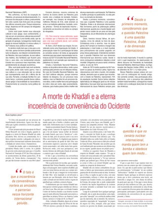 16 Estado de Direito n. 32 
Entrevista 
A paz na Palestina 
O Jornal Estado de Direito entrevista o Embaixador da Palestina no Brasil, 
Ibrahim Alzeben. Confi ra! 
Carmela Grüne: Como o Senhor analisa 
a relação da indústria bélica, dos interesses 
geopolíticos e petrolíferos com a paz na Pa-lestina? 
Ibrahim Alzeben: Nossa área é cenário de 
muitos conflitos devido a sua posição estraté-gica 
e incalculáveis riquezas petrolíferas. Desde 
o fim da Segunda Guerra Mundial e o começo 
da Guerra Fria, tem sido uma área de grandes 
conflitos, onde a Palestina é a primeira vítima. 
Os conflitos são os melhores âmbitos para 
o complexo militar industrial. Guerras e conflitos 
regionais são provocados a cada dez anos. 
Nossa região foi eleita como cenário predileto. 
O estado de Israel serviu como a ponta de 
lança dos interesses ocidentais na área desde 
a Guerra Tripartite contra Egito em 1956. 
Petróleo, armas e conflitos é o ciclo apro-piado 
para o complexo militar industrial. O povo 
palestino, em particular, e os povos da área 
pagam o preço. Eu acho que essa combinação 
causou grandes danos na estrutura sócio-po-lítica 
e econômica da região. Os povos árabes 
e não árabes foram privados de sua liberdade, 
de sua democracia e agora está tendo essa 
movimentação popular que trata de se liberar 
desse círculo vicioso que causa tanto dano 
onde o mais prejudicado é a Palestina. 
CG: De que maneira o Direito Internacional 
pode garantir “o fim da ocupação e o reconhe-cimento 
do Estado da Palestina?” Considera a 
intervenção de outros governantes importantes 
para essa negociação? 
IA: Bom, a questão Palestina é uma ques-tão 
de direito, porque o conflito começa em 
1947, quando as Nações Unidas recomendam 
a partilha da Palestina, dando direito a dois 
Estados para dois povos, portanto a solução 
internacional já está presente. Consideramos 
que a única solução viável e civilizada é por 
via das Nações Unidas, onde a comunidade 
internacional intervém de maneira direta e 
efetiva para resolver esse conflito. 
Eu diria que qualquer país pode contribuir 
para uma solução. Nesse caso, o Brasil é parte 
dessa equação internacional. Os Estados Uni-dos 
podem resolver o conflito de imediato: dois 
Estados para dois povos. Infelizmente tratam 
de impedir a admissão da Palestina na ONU 
como membro pleno, dando a Israel, a potência 
ocupante, ajuda militar e financeira para manter 
a ocupação ilegal do nosso espaço territorial. 
É lamentável! 
Essa pergunta está relacionada também 
com a anterior. A ocupação está gerando mui-ta 
riqueza para o complexo militar industrial, 
porque está experimentando armas novas 
e destruindo armas velhas nos conflitos do 
Oriente como também na própria Palestina. A 
Palestina está sendo um campo de treinamento 
ao vivo, onde experimentam todos os tipos de 
armas mortíferas contra nossa população e 
em conflitos no Oriente Médio e do norte da 
África. 
A solução tem que ser internacional já 
que a negociação direta não deu certo. Em 
último caso, sim, uma negociação com a parte 
israelense com monitoramento por parte da 
Comunidade Internacional, porque até agora 
Israel não obedece ao Direito Internacional. 
Tem que haver uma intervenção direta e firme 
impondo o estado de direito na região. Confia-mos 
que o Brasil possa ocupar seu espaço, que 
merece, como membro pleno do Conselho de 
Segurança para ter maior influência efetiva na 
arena Internacional. Ajudaria muito a presença 
brasileira por ser equilibrada. 
CG: Em um dos seus artigos sobre o Estado 
Palestino o senhor afirma que “os povos estão 
mais conscientes e par ticipativos”. Como 
jornalista, pode registrar uma mensagem sobre 
o papel do jornalismo cidadão para promoção 
da paz e do respeito ao multiculturalismo? 
IA: O jornalismo é o meio cultural contem-porâneo 
mais eficiente e rápido para transmitir 
e fixar uma ideia. Observemos os últimos 
acontecimentos no mundo e o papel decisivo 
da mídia provocando mudanças substanciais 
nunca imaginadas. 
Essa interação entre o sentir popular e a 
expressão na mídia teve resultados mágicos, 
que comprometem o jornalismo a trabalhar 
com todo cuidado e responsabilidade para que 
os povos possam chegar as suas metas com 
menos desgaste e em menos tempo. 
Os povos realmente estão mais conscientes 
e participativos. Os avanços técnicos infor-máticos 
aproximam os povos desse pequeno 
povoado, nosso planeta. Um jornalismo cidadão 
orienta os povos para identificar sua metas, 
onde descobrem que os pontos de encontros 
culturais e humanos são muito mais fortes 
que os pontos de discórdia. Assim começa o 
verdadeiro processo de descolonização. Des-colonizando 
a mente doente de alguns. 
CG: Qual sua opinião sobre o papel das 
manifestações populares para o fortalecimento 
de um ambiente mais democrático e plural 
da Nação, isto é, como um mecanismo de 
fortalecimento da própria identidade cultural 
da Palestina? 
IA: Defender a identidade cultural tem sido 
um processo pedagógico ao mesmo tempo 
parte importante da política da Organização 
para Libertação da Palestina (OLP) e Autoridade 
“Petróleo, 
armas e conflitos é 
o ciclo apropiado 
para o complexo 
militar industrial. 
O povo palestino, 
em particular, e 
os povos da área 
pagam o preço. 
“Você pode 
perder tudo num 
acidente, você 
pode perder tudo 
na guerra, mas 
a sua cultura e 
a sua educação 
são as únicas que 
acompanharão você 
até o último dia de 
sua vida. 
CARMELA GRUNE 
 