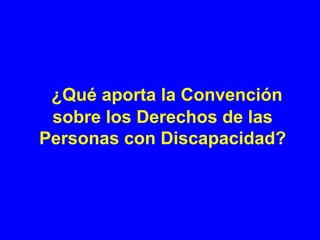 ¿Qué aporta la Convención
 sobre los Derechos de las
Personas con Discapacidad?
 
