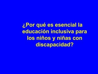 ¿Por qué es esencial la
educación inclusiva para
  los niños y niñas con
      discapacidad?
 