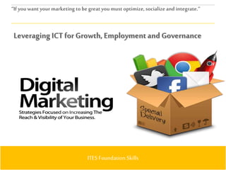 Page 1
“If youwant your marketing to be great youmust optimize, socialize and integrate.”
ITES Foundation Skills
Leveraging ICT for Growth,EmploymentandGovernance
 