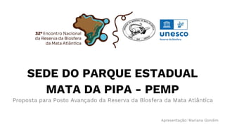 SEDE DO PARQUE ESTADUAL
MATA DA PIPA - PEMP
Apresentação: Mariana Gondim
Proposta para Posto Avançado da Reserva da Biosfera da Mata Atlântica
 