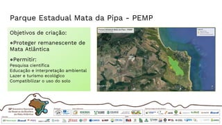 Parque Estadual Mata da Pipa - PEMP
Objetivos de criação:
●Proteger remanescente de
Mata Atlântica
●Permitir:
Pesquisa científica
Educação e interpretação ambiental
Lazer e turismo ecológico
Compatibilizar o uso do solo
 