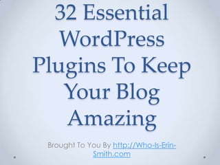 32 Essential WordPress Plugins To Keep Your Blog Amazing Brought To You By http://Who-Is-Erin-Smith.com 