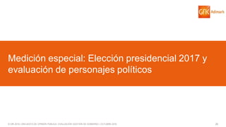 26© GfK 2016 | ENCUESTA DE OPINIÓN PÚBLICA: EVALUACIÓN GESTIÓN DE GOBIERNO | OCTUBRE 2016
Medición especial: Elección presidencial 2017 y
evaluación de personajes políticos
 