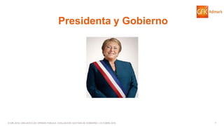 7© GfK 2016 | ENCUESTA DE OPINIÓN PÚBLICA: EVALUACIÓN GESTIÓN DE GOBIERNO | OCTUBRE 2016
Presidenta y Gobierno
 