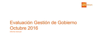 75© GfK 2016 | ENCUESTA DE OPINIÓN PÚBLICA: EVALUACIÓN GESTIÓN DE GOBIERNO | OCTUBRE 2016
Evaluación Gestión de Gobierno
Octubre 2016
Informe mensual
 