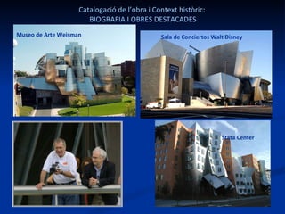 Stata Center Museo de Arte Weisman Sala de Conciertos Walt Disney C atalogació de l’obra i Context històric:  BIOGRAFIA I OBRES DESTACADES 