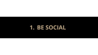 1. BE SOCIAL
 