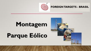 Montagem
Parque Eólico
FOREIGNTARGETS - BRASIL
 