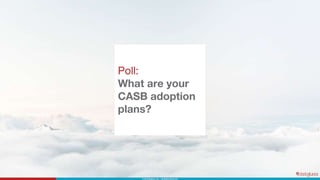 Poll:
What are your
CASB adoption
plans?
 