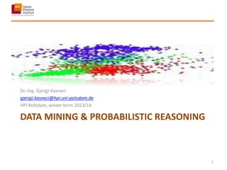 DATA MINING & PROBABILISTIC REASONING
Dr.-Ing. Gjergji Kasneci
gjergji.kasneci@hpi.uni-potsdam.de
HPI Potsdam, winter term 2013/14
1
 