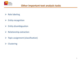 Other important text analysis tasks
 Role labeling
 Entity recognition
 Entity disambiguation
 Relationship extraction
 Topic assignment (classification)
 Clustering
8
 