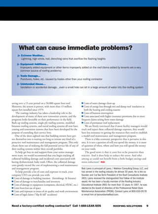ROOFING SOLUTIONS 9
saving over a 15-year period on a 50,000 square foot roof.
Moreover, the system is proven, with more than 15 million
square feet installed since 1979.
The coatings industry has taken a leadership role in the
development of many of these new restoration systems, and the
prognosis looks favorable on their performance in the field.
Built-up roofing systems, single-ply roofing systems, modified
bitumen roofing systems, and metal roofing systems all now have
coating and restoration systems that have been developed for the
purpose of extending their service lives.
One of the short-sighted ruts that building owners have got-
ten themselves into is waiting too long to initiate any kind of a
proactive roof maintenance and management program. This only
cheats them out of realizing the full potential service life of any of
their roofing systems within their overall portfolio.
To help get buy-in and support from your senior manage-
ment team, we would recommend that you begin tracking all
collateral building damage and incidental costs associated with
having dysfunctional, leaky roofs. Often, the collateral damage
costs greatly exceed the cost of implementing a roof maintenance
and management program.
To help provide a list of costs and expenses to track, your
company CFO can provide you with:
Ⅲ Costs of damage to building interiors (furnishings & fixtures)
Ⅲ Costs of damage to merchandise and inventory
Ⅲ Costs of damage to equipment (computers, electrical, HVAC, etc.)
Ⅲ Costs from lost use of space
Ⅲ Costs and exposure to issues of air quality and work environment
Ⅲ Costs of legal claims (“slip & fall” accidents)
Ⅲ Costs of water damage clean-up
Ⅲ Costs of energy loss through wet and damp roof insulation in
both the heating and cooling seasons
Ⅲ Costs of business interruption
Ⅲ Costs associated with higher insurance premiums due to more
frequent claims arising from water damage
Ⅲ Costs of premature roof replacement
We are firmly convinced that if more facility managers would
track and report these collateral damage expenses, they would
have less resistance to getting the resources they need to establish
a model roof maintenance and management program.
There is a false economic perspective that is pervasive in this
area. It is not a question of will you spend the money; it is more
of question of when, where and how you will spend the money
on your roofs.
The good news is that it costs less to be proactive than
reactive. And it does help to reduce the stress. And who
among us could not benefit from a little budget savings and
stress reduction? RSI
Bob Lyons is principal of Lyons / Waldron Consulting Group, LLC, and
has served in the roofing industry for almost 30 years. He is the co-
founder and 1st Two-Term President of the Roof Consultants Institute
(RCI). Lyons received the distinguished first Fellow of the Institute
award. He has been a faculty member of the Roofing Industry
Educational Institute (RIEI) for more than 15 years. In 1997, he was
elected to the board of directors of the Professional Retail Store
Maintenance Association (PRSM). Contact Lyons at 800-630-9578
or email him at lyonsrobertw@aol.com.
What can cause immediate problems?
ᮣ Extreme Weather...
Lightning, high winds, hail, drenching rains that overflow the flashing heights
ᮣ Equipment Additions...
Improperly added equipment or other items improperly added on the roof (items added by tenants are a very
common source of roofing problems)
ᮣ Trade Damage...
Punctures, holes, etc. caused by trades other than your roofing contractor
ᮣ Unintended Abuse…
Vandalism or accidental damage…even a small hole can let in a large amount of water into the roofing system
Need a factory-certified roofing contractor? Call 1-888-LEAK-SOS
rsi0306_GAF_009.pgs 02.15.2006 09:52 mnickellBLACK YELLOW MAGENTA CYAN
 