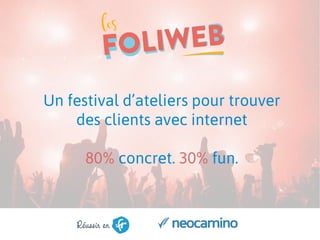 Un festival d’ateliers pour trouver
des clients avec internet
80% concret. 30% fun.
 