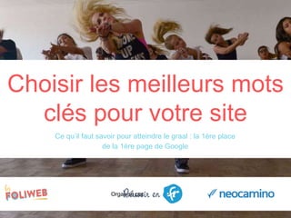 Organisé par
Ce qu’il faut savoir pour atteindre le graal : la 1ère place
de la 1ère page de Google
Choisir les meilleurs mots
clés pour votre site
 