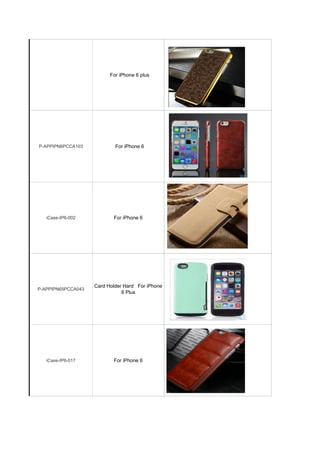 For iPhone 6 plus
P-APPIPN6PCCA103 For iPhone 6
iCase-IP6-002 For iPhone 6
P-APPIPN65PCCA043
Card Holder Hard For iPhone
6 Plus
iCase-IP6-017 For iPhone 6
 