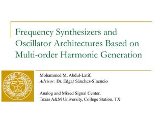 Frequency Synthesizers and
Oscillator Architectures Based on
Multi-order Harmonic Generation
Mohammed M. Abdul-Latif,
Advisor: Dr. Edgar Sánchez-Sinencio
Analog and Mixed Signal Center,
Texas A&M University, College Station, TX
 
