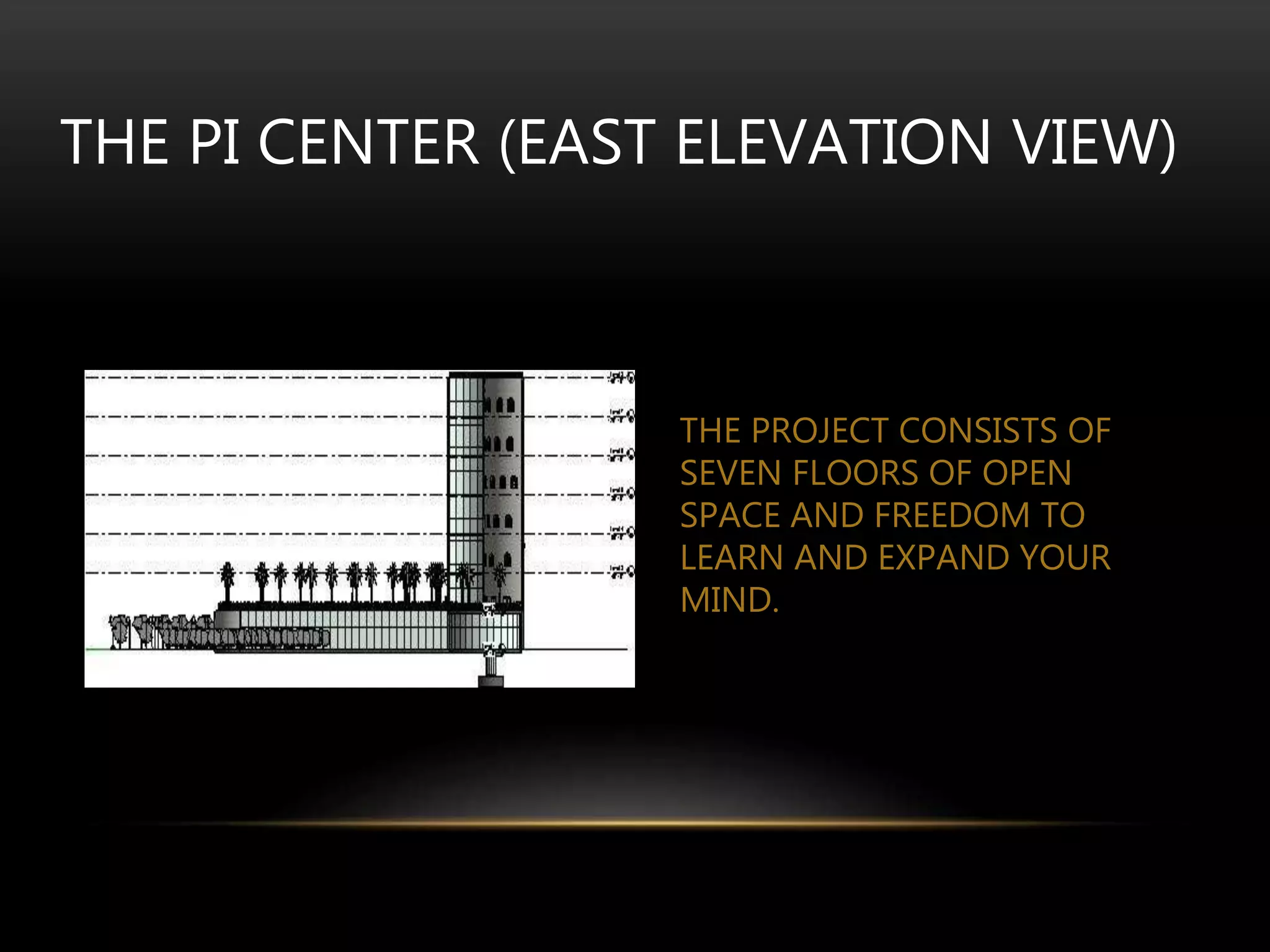THE PROJECT CONSISTS OF
SEVEN FLOORS OF OPEN
SPACE AND FREEDOM TO
LEARN AND EXPAND YOUR
MIND.
THE PI CENTER (EAST ELEVATION VIEW)
 
