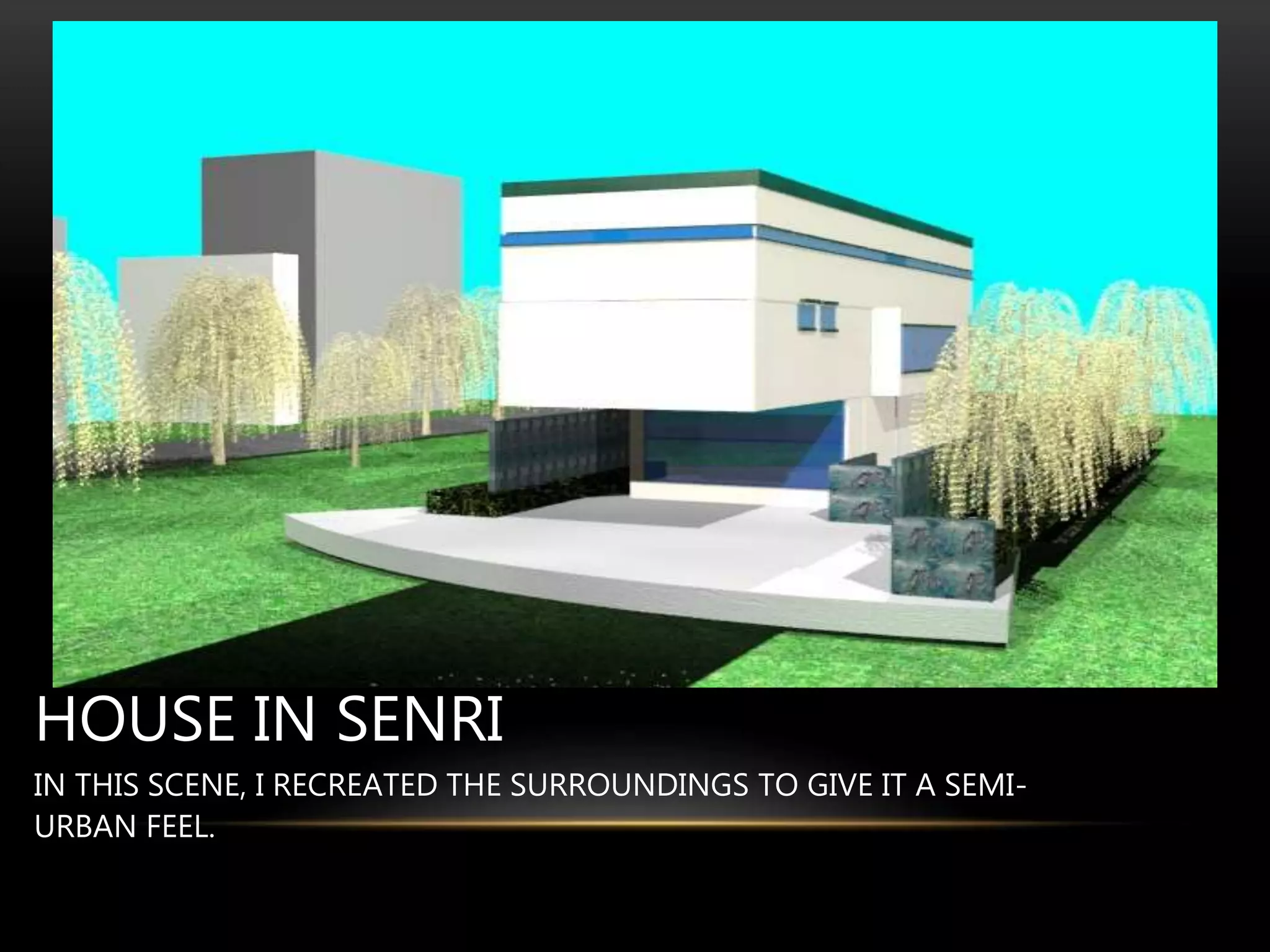 HOUSE IN SENRI
IN THIS SCENE, I RECREATED THE SURROUNDINGS TO GIVE IT A SEMI-
URBAN FEEL.
 