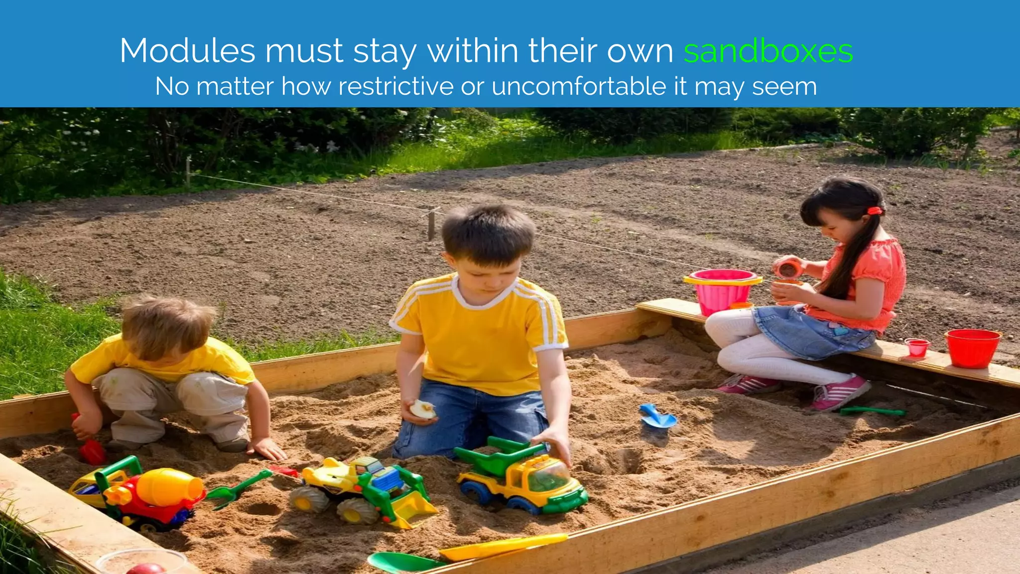 Modules must stay within their own sandboxes
No matter how restrictive or uncomfortable it may seem
 
