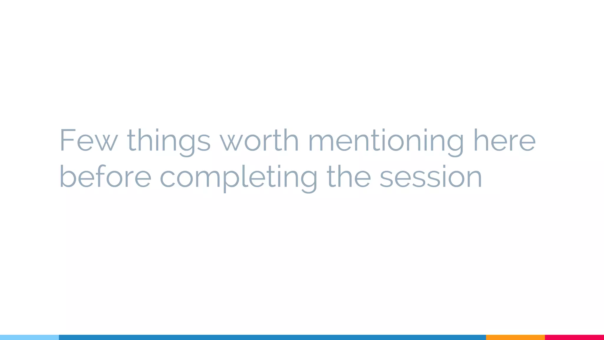 Few things worth mentioning here
before completing the session
 