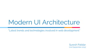 Modern UI Architecture
“Latest trends and technologies involved in web development”
Suresh Patidar
(2nd September 2015)
 