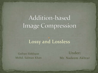 Lossy and Lossless
Gufran Siddique
Mohd. Salman Khan
Under:
Mr. Nadeem Akhtar
 